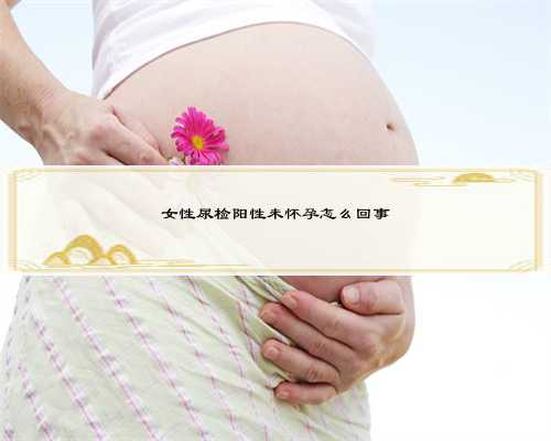 女性尿检阳性未怀孕怎么回事
